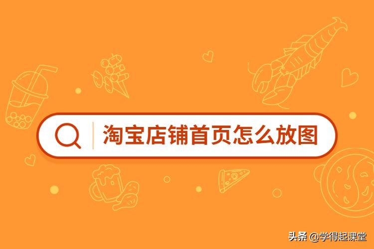 淘宝店铺首页怎么放图？淘宝店铺在哪里订购装修模板？