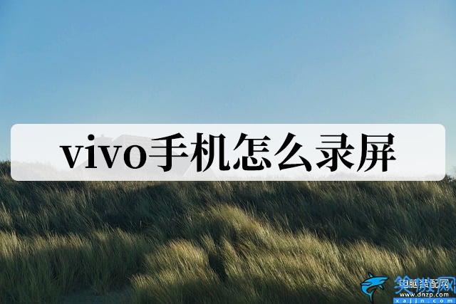 vivo手机怎样录屏视频,安卓手机录制功能的快速开启技能